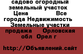 садово огородный земельный участок › Цена ­ 450 000 - Все города Недвижимость » Земельные участки продажа   . Орловская обл.,Орел г.